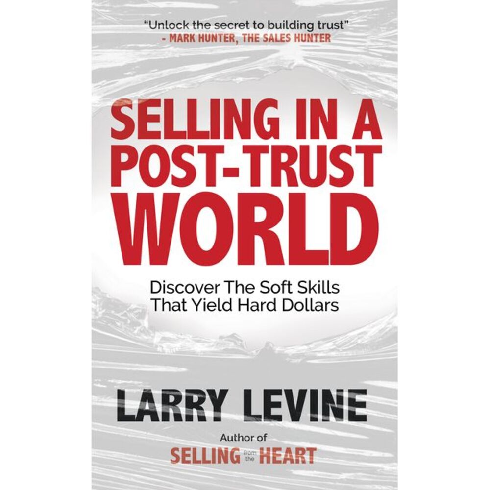 Selling in a Post-Trust World: Discover the Soft Skills That Yield Hard Dollars